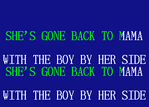 SHE S GONE BACK TO MAMA

WITH THE BOY BY HER SIDE
SHE S GONE BACK TO MAMA

WITH THE BOY BY HER SIDE