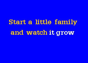 Start a little family

and watch it grow