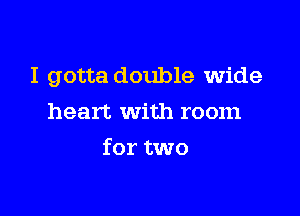 I gotta double wide

heart with room
for two
