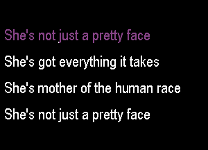 She's notjust a pretty face

She's got everything it takes

She's mother of the human race

She's not just a pretty face