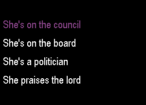 She's on the council
She's on the board

She's a politician

She praises the lord