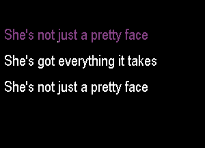 She's notjust a pretty face
She's got everything it takes

She's notjust a pretty face