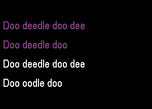 Doo deedle doo dee
Doo deedle doo

Doo deedle doo dee

Doo oodle doo