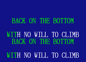 BACK ON THE BOTTOM

WITH NO WILL T0 CLIMB
BACK ON THE BOTTOM

WITH NO WILL T0 CLIMB