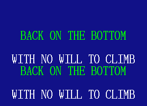 BACK ON THE BOTTOM

WITH NO WILL T0 CLIMB
BACK ON THE BOTTOM

WITH NO WILL T0 CLIMB