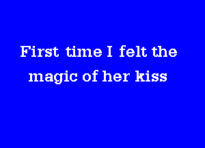 First time I felt the

magic of her kiss