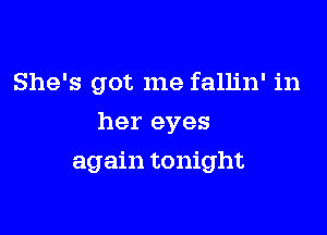 She's got me fallin' in

her eyes
again tonight
