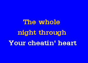 The whole

night through

Your cheatin' heart