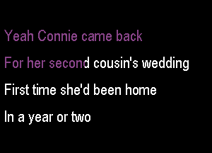 Yeah Connie came back

For her second cousin's wedding

First time she'd been home

In a year or two