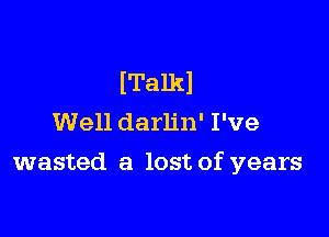 ITalkl

Well darlin' I've
wasted a lost of years