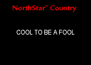 NorthStar' Country

COOL TO BE A FOOL
