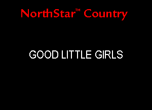 NorthStar' Country

GOOD LITTLE GIRLS