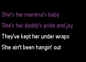 She's her momma's baby
She's her daddys pride and joy

TheWe kept her under wraps

She ain't been hangin' out