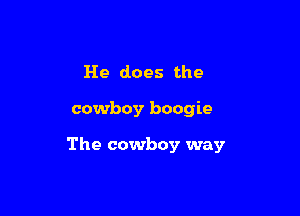 He does the

cowboy boogie

The cowboy way