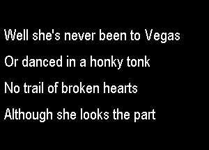 Well she's never been to Vegas

Or danced in a honky tonk
No trail of broken hearts

Although she looks the part