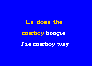 He does the

cowboy boogie

The cowboy way
