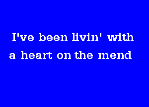 I've been livin' with
a heart on the mend
