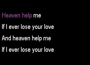 Heaven help me

lfl ever lose your love

And heaven help me

lfl ever lose your love