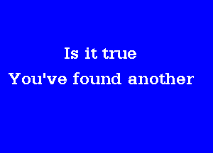 Is it true

You've found another