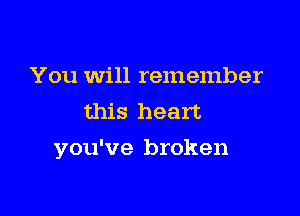 You will remember
this heart

you've broken