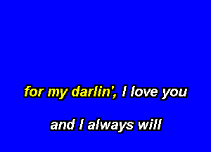 for my darlin', I love you

and I always will