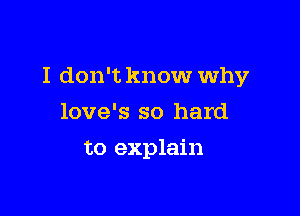 I don't know why

love's so hard
to explain