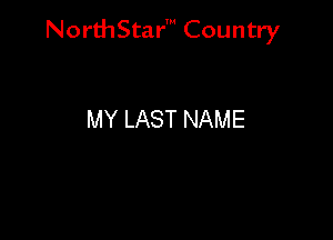 NorthStar' Country

MY LAST NAME