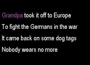 Grandpa took it off to Europe
To fight the Germans in the war

It came back on some dog tags

Nobody wears no more