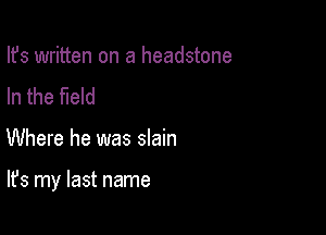 Ifs written on a headstone
In the field

Where he was slain

It's my last name