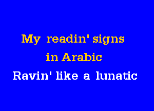 My readin' signs

in Arabic
Ravin' like a lunatic