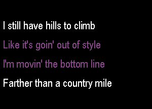 I still have hills to climb
Like it's goin' out of style

I'm movin' the bottom line

Farther than a country mile