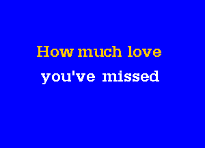 How much love

you've missed