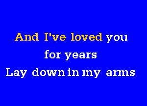 And I've loved you

for years

Lay down in my arms