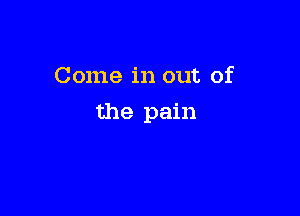 Come in out of

the pain