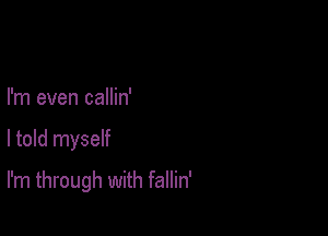 I'm even callin'

I told myself

I'm through with fallin'