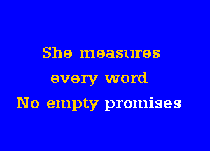 She measures
every word

No empty promises