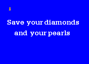 1

Save your diamonds

and your pearls