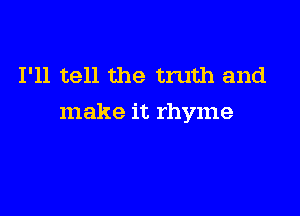 I'll tell the truth and

make it rhyme