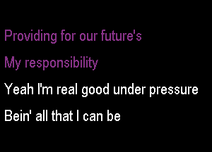 Providing for our future's

My responsibility

Yeah I'm real good under pressure

Bein' all that I can be