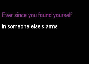 Ever since you found yourself

In someone else's arms