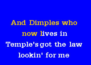 And Dimples who
now lives in
Temple's got the law
lookin' for me