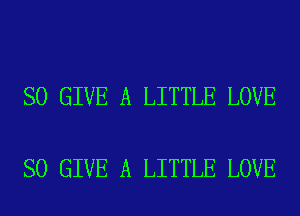 SO GIVE A LITTLE LOVE

SO GIVE A LITTLE LOVE