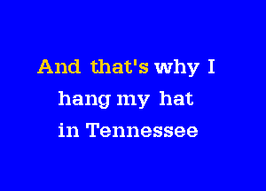 And that's Why I

hang my hat

in Tennessee