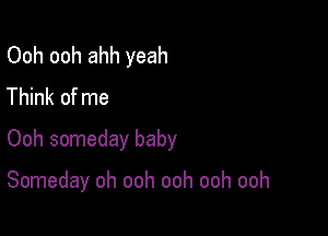 Ooh ooh ahh yeah
Think of me
Ooh someday baby

Someday oh ooh ooh ooh ooh