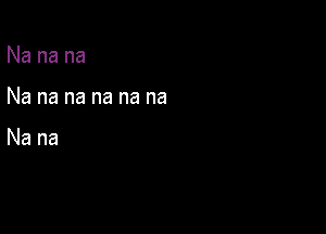 Nanana

Nananananana

Nana