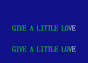 GIVE A LITTLE LOVE

GIVE A LITTLE LOVE