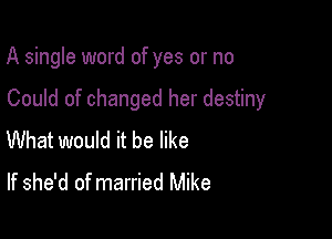 A single word of yes or no

Could of changed her destiny

What would it be like
If she'd of married Mike