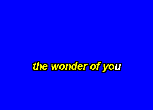 the wonder of you