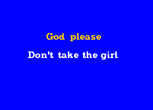God please

Don't. take the girl