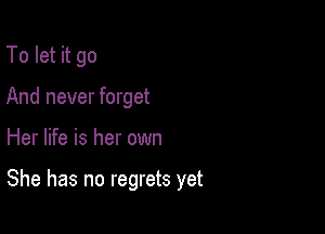To let it go
And never forget

Her life is her own

She has no regrets yet